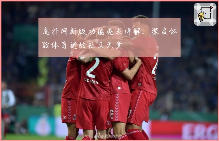 虎扑网新版功能亮点详解：深度体验体育迷的社交天堂
