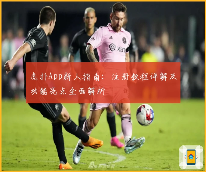 虎扑App新人指南：注册教程详解及功能亮点全面解析