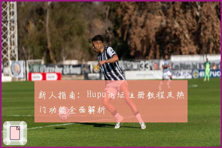新人指南：Hupu论坛注册教程及热门功能全面解析