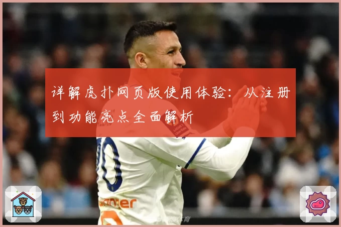详解虎扑网页版使用体验：从注册到功能亮点全面解析