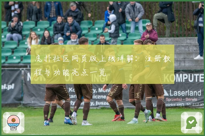 虎扑社区网页版上线详解：注册教程与功能亮点一览