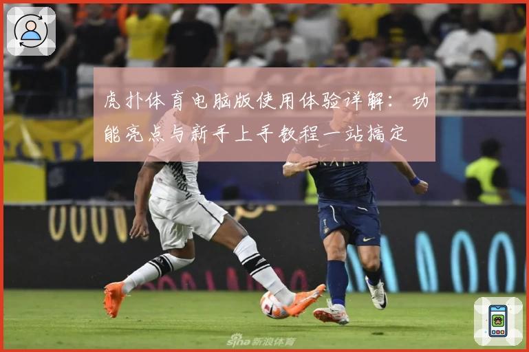 虎扑体育电脑版使用体验详解：功能亮点与新手上手教程一站搞定