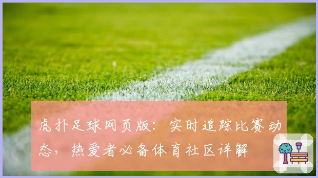 虎扑足球网页版：实时追踪比赛动态，热爱者必备体育社区详解