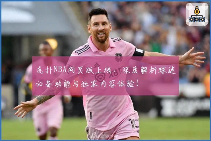 虎扑NBA网页版上线，深度解析球迷必备功能与独家内容体验！