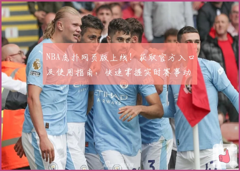 NBA虎扑网页版上线！获取官方入口及使用指南，快速掌握实时赛事动态