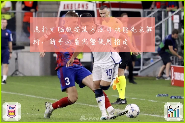 虎扑电脑版安装方法与功能亮点解析，新手必看完整使用指南