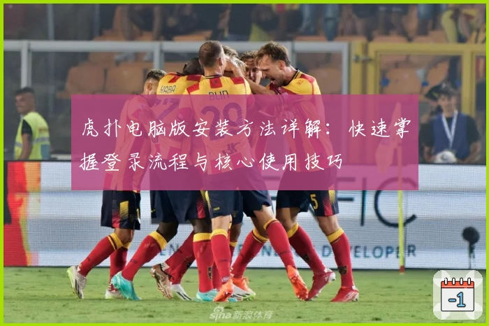 虎扑电脑版安装方法详解：快速掌握登录流程与核心使用技巧
