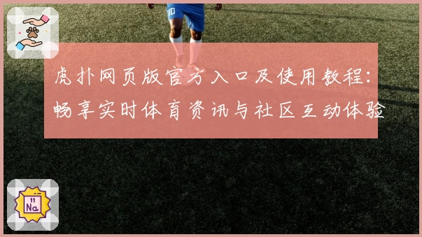 虎扑网页版官方入口及使用教程：畅享实时体育资讯与社区互动体验
