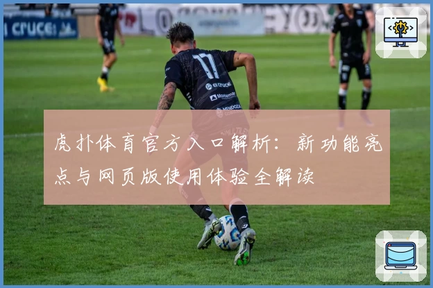 虎扑体育官方入口解析：新功能亮点与网页版使用体验全解读
