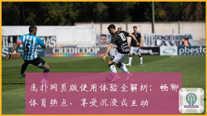 虎扑网页版使用体验全解析：畅聊体育热点，享受沉浸式互动
