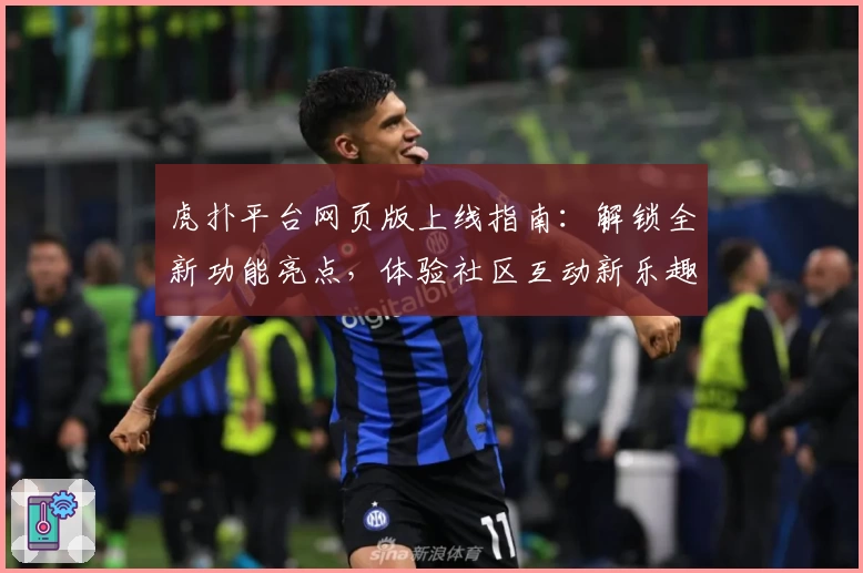 虎扑平台网页版上线指南：解锁全新功能亮点，体验社区互动新乐趣