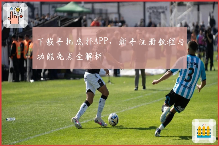 下载手机虎扑APP,新手注册教程与功能亮点全解析