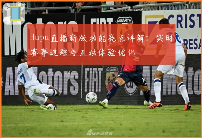 Hupu直播新版功能亮点详解：实时赛事追踪与互动体验优化