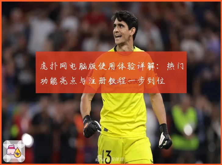 虎扑网电脑版使用体验详解：热门功能亮点与注册教程一步到位