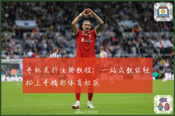 手机虎扑注册教程：一站式教你轻松上手精彩体育社区