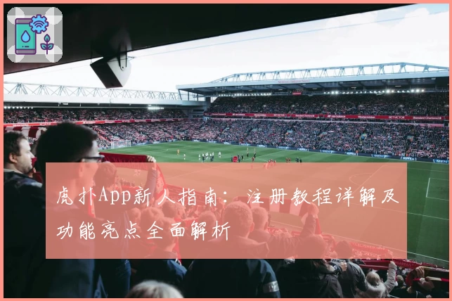 虎扑App新人指南：注册教程详解及功能亮点全面解析