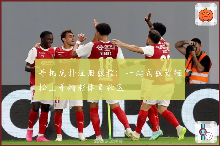 手机虎扑注册教程：一站式教你轻松上手精彩体育社区