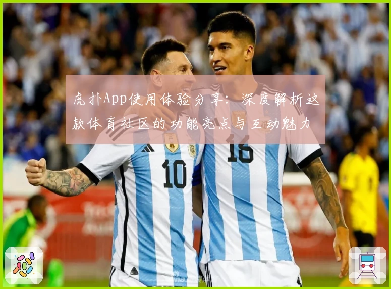 虎扑App使用体验分享：深度解析这款体育社区的功能亮点与互动魅力