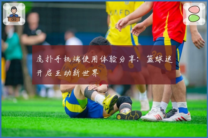 虎扑手机端使用体验分享：篮球迷开启互动新世界