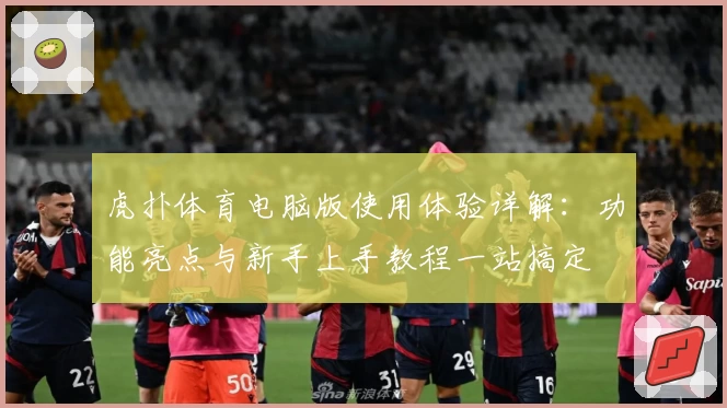 虎扑体育电脑版使用体验详解：功能亮点与新手上手教程一站搞定