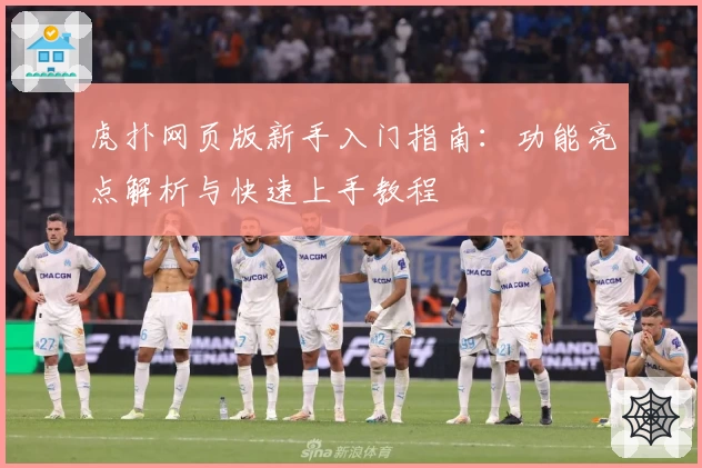 虎扑网页版新手入门指南：功能亮点解析与快速上手教程