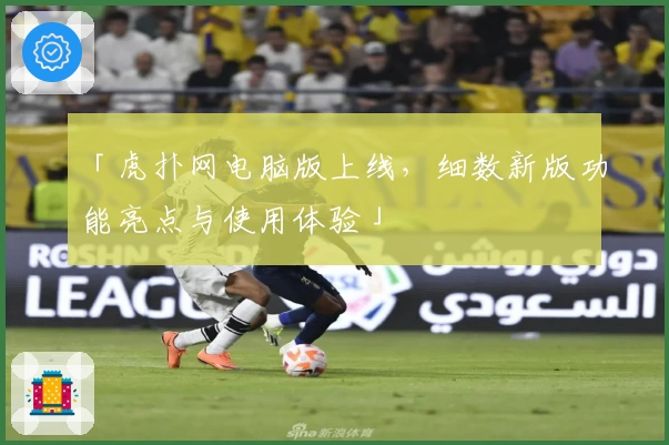 「虎扑网电脑版上线，细数新版功能亮点与使用体验」